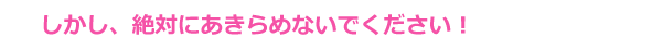 しかし、絶対にあきらめないでください！