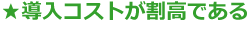 導入コストが割高である