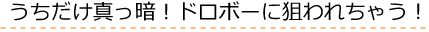 うちだけ真っ暗！ドロボーに狙われちゃう！