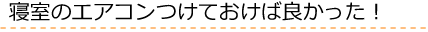 寝室のエアコンつかておけば良かった！