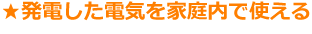 発電した電気を家庭内で使える