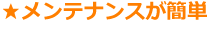 メンテナンスが簡単